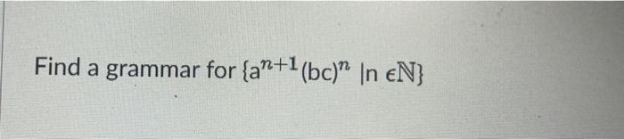 3) required solution as per question Find a grammar for {an+1(bc)nlnN}