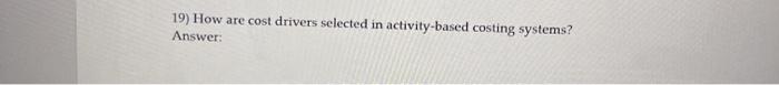  19) How are cost drivers selected in activity-based costing systems