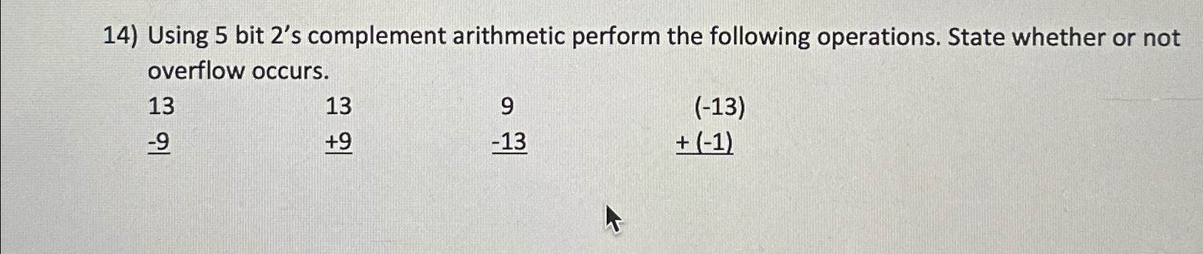  Using 5 bit 2's complement arithmetic perform the following operations. State