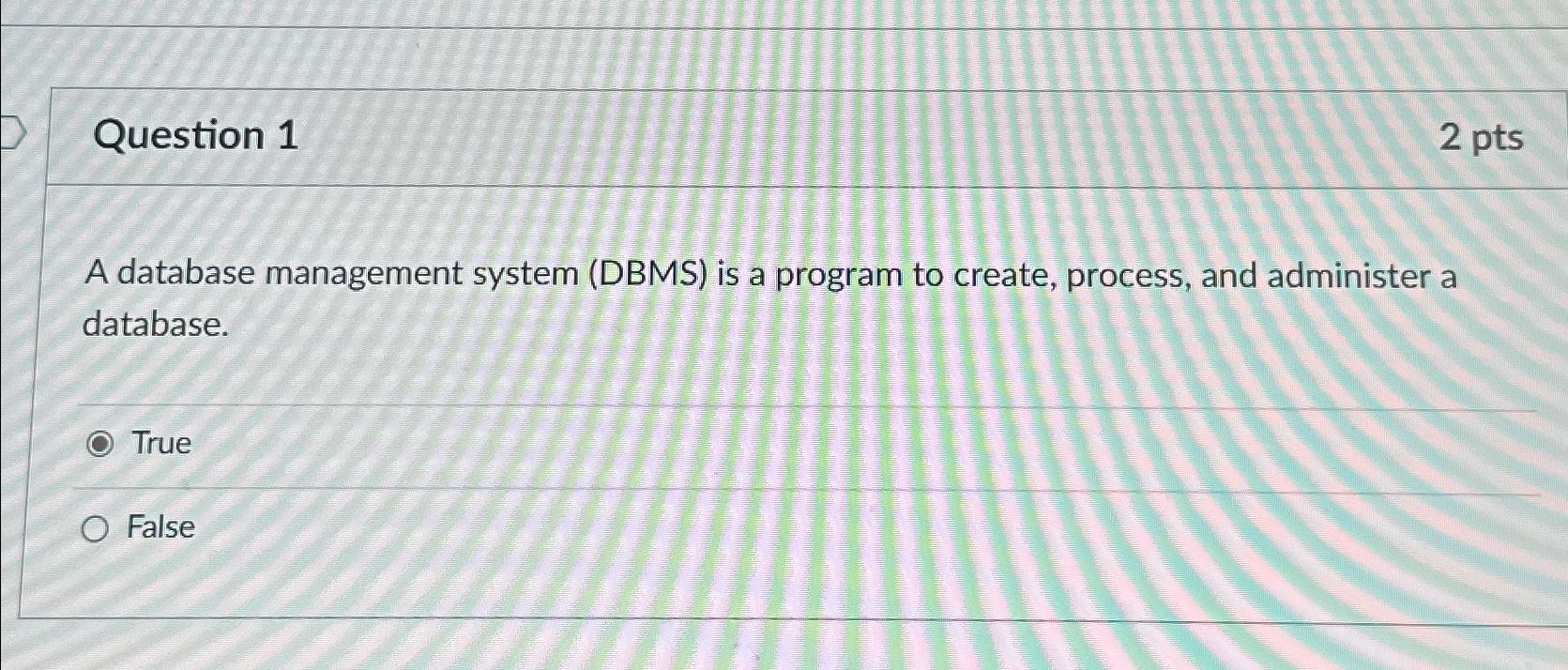  Question 1 2 pts A database management system (DBMS) is a