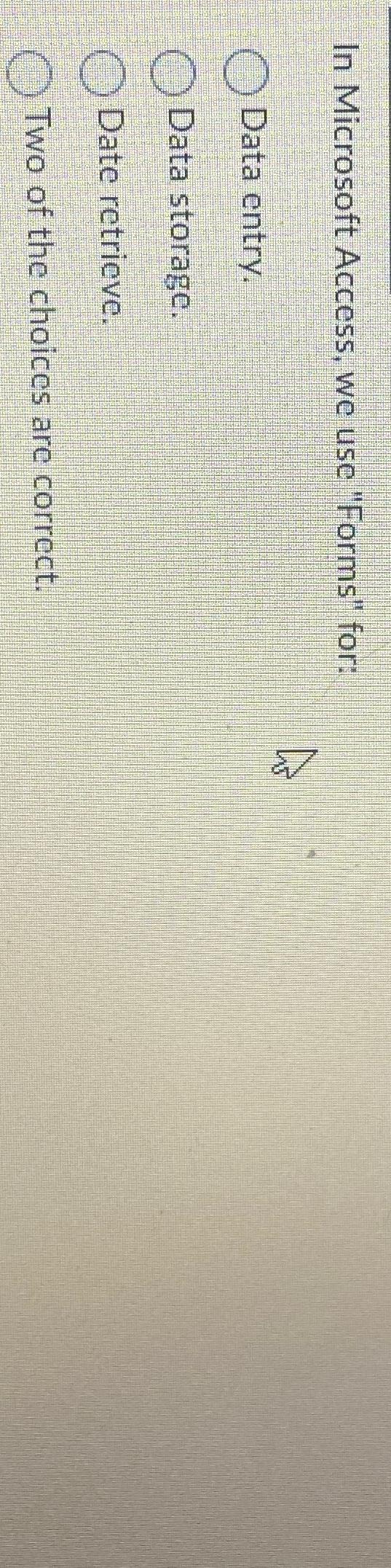  In Microsoft Access, we use "Forms" for: Data entry. Data storage.