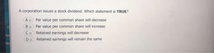  A corporation issues a stock dividend. Which statement is TRUE? Par