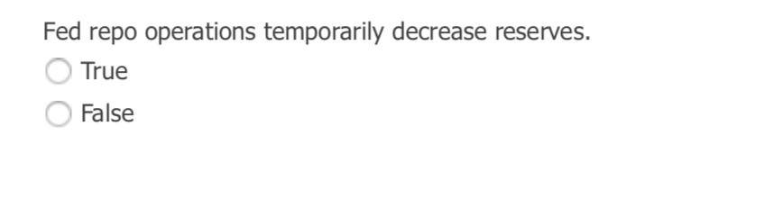  Fed repo operations temporarily decrease reserves. True False