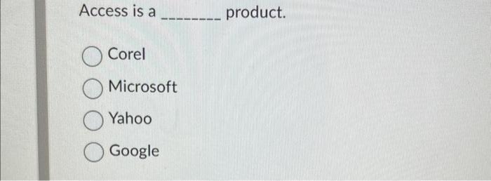  Access is a product. Corel Microsoft Yahoo Google