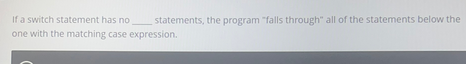  If a switch statement has no q, statements, the program "falls