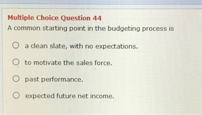  Multiple Choice Question 44 A common starting point in the budgeting