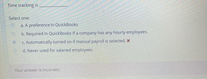  Time tracking is Select one: a. A preference in QuickBooks b.
