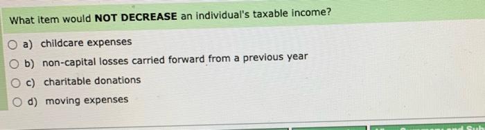 please explain What item would NOT DECREASE an individual's taxable income? a)