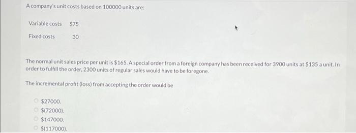  A company's unit costs based on 100000 units are: Variable costs