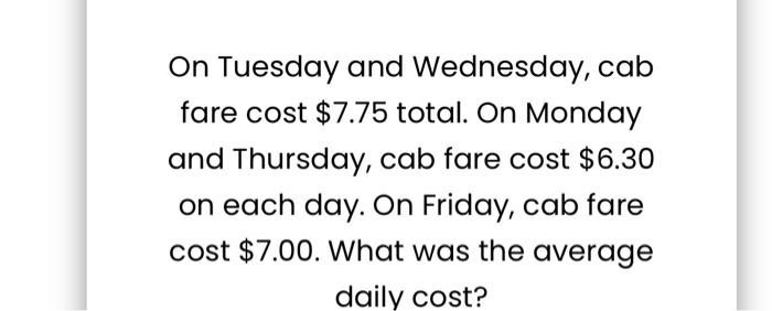 fare cost $6.30 on each day. On Friday, cab fare cost $7.00.