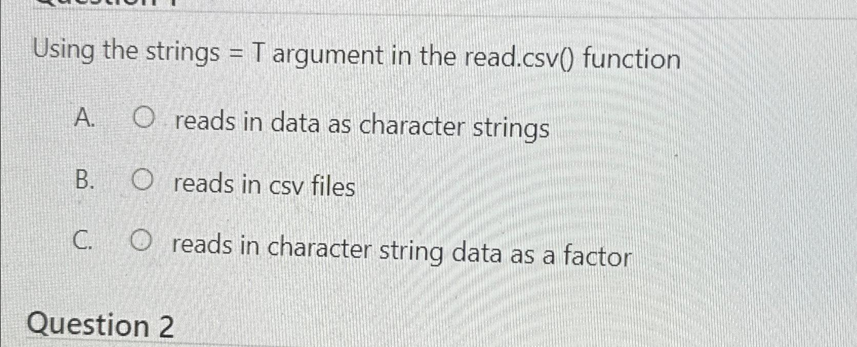  Using the strings =T argument in the read.csv() function A. reads
