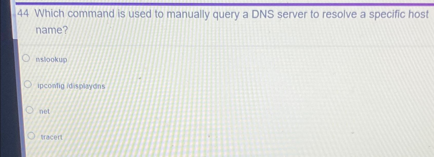  44 Which command is used to manually query a DNS server