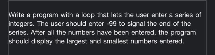  Write a program with a loop that lets the user enter
