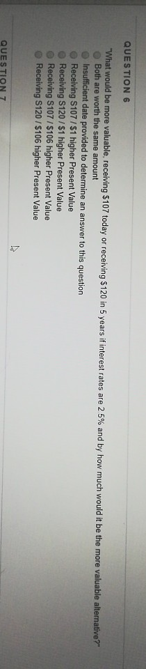 QUESTION 6 What would be more valuable, receiving $107 today or