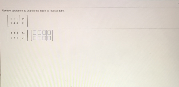  Use row operations to change the matrix to reduced form. 1