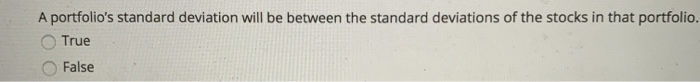  A portfolio's standard deviation will be between the standard deviations of