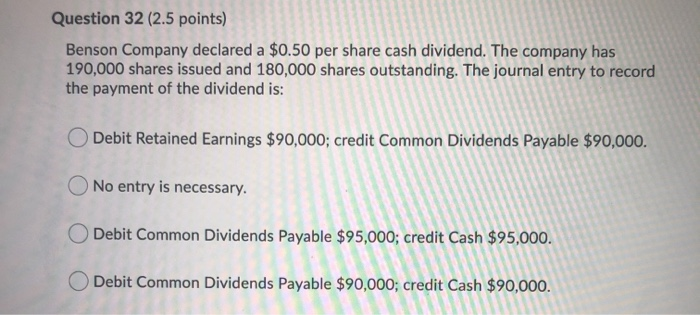  Question 32 (2.5 points) Benson Company declared a $0.50 per share