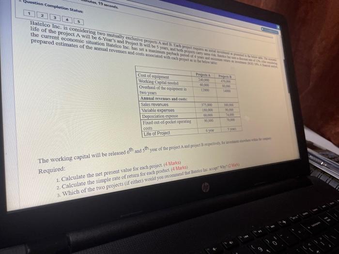  Question Completion Status: utes, 19 seconds. Batelco Inc. is considering two