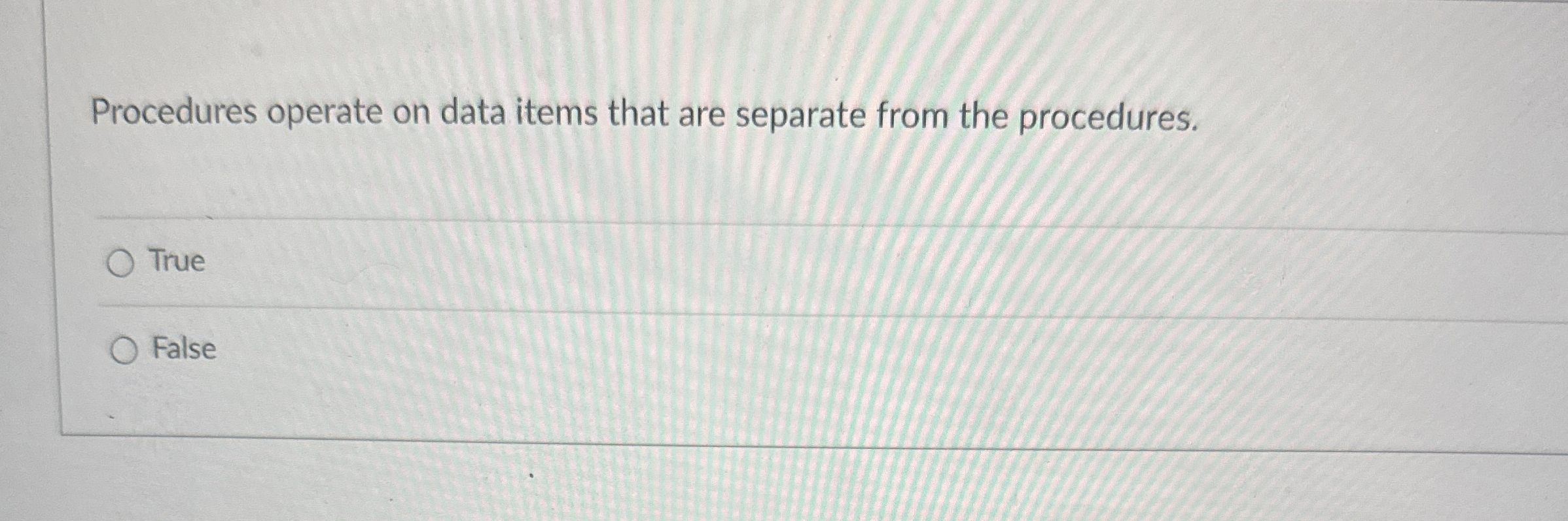  Procedures operate on data items that are separate from the procedures.