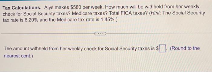 Tax Calculations. Alys makes $580 per week. How much will be
