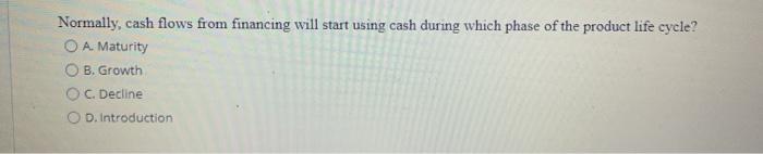  Normally, cash flows from financing will start using cash during which