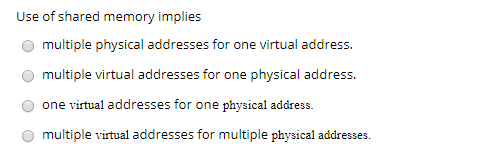 Use of shared memory implies multiple physical addresses for one virtual