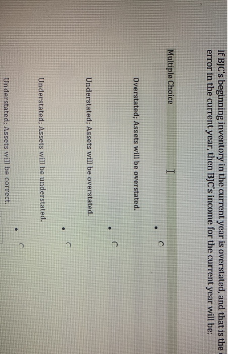  If BJC's beginning inventory in the current year is overstated, and