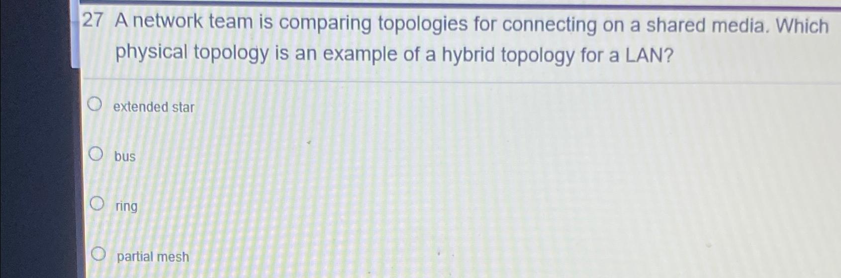  27 A network team is comparing topologies for connecting on a