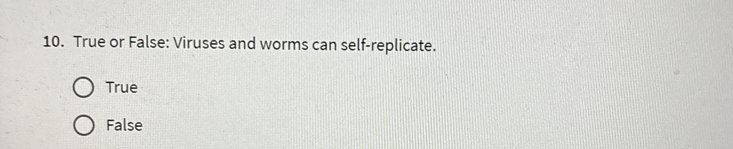  True or False: Viruses and worms can self-replicate. True False 