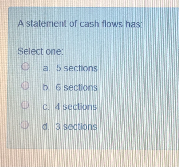  A statement of cash flows has: Select one: o a. 5