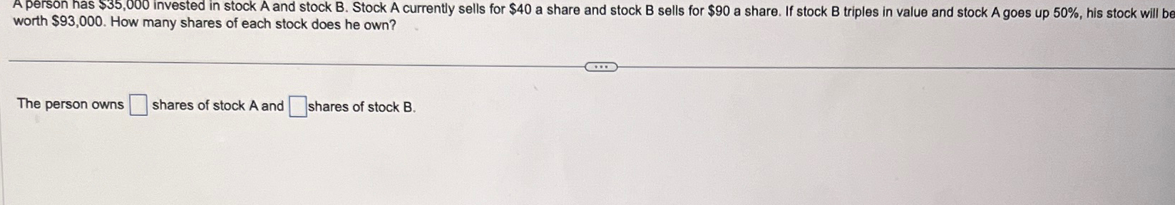  A person has $35,000 invested in stock A and stock B.