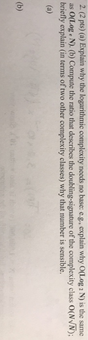  2(2 pts) (a) Explain why the logarithmic complexity needs no base: