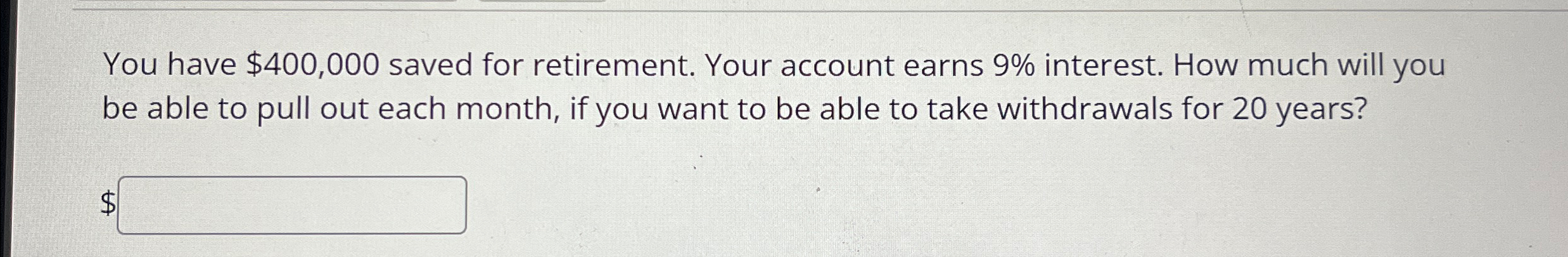  You have $400,000 saved for retirement. Your account earns 9% interest.