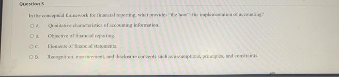  Question 5 In the conceptual framework for financial reporting, what provides