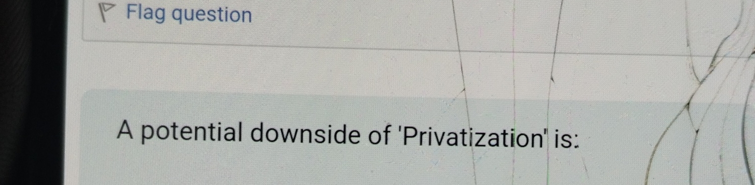  Flag question A potential downside of 'Privatization' is: 