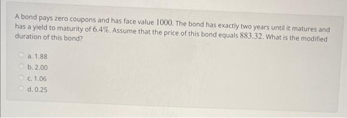  A bond pays zero coupons and has face value 1000 .