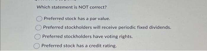  Which statement is NOT correct? Preferred stock has a par value.