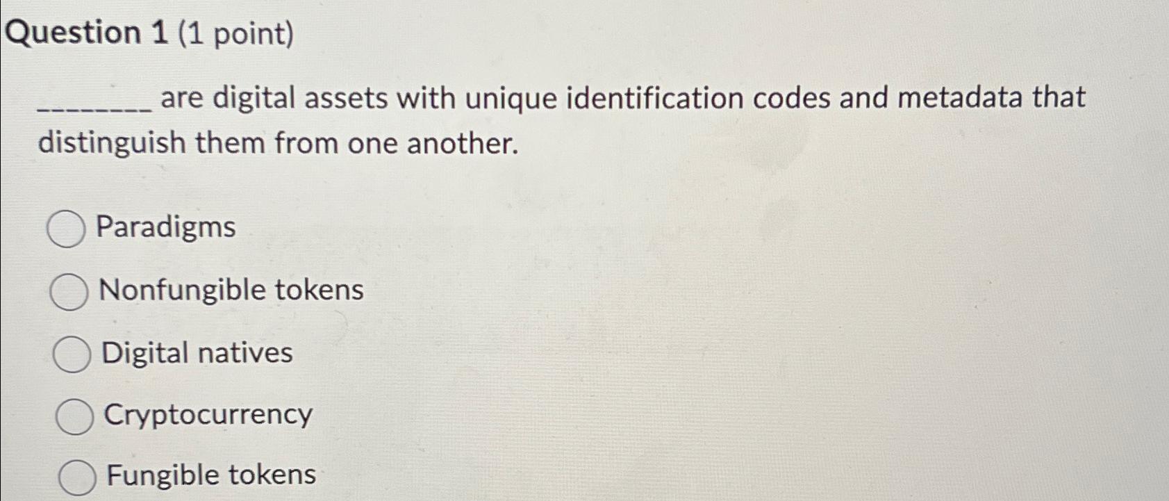  Question 1(1 point) are digital assets with unique identification codes and