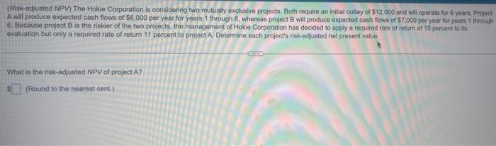 help (Risk-adjusted NPV) The Hokie Corporation is considering two mutually exclusive projects.