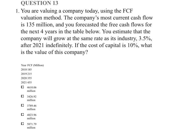  QUESTION 13 1. You are valuing a company today, using the