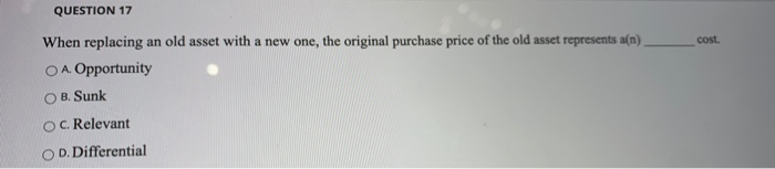  QUESTION 17 cost. When replacing an old asset with a new