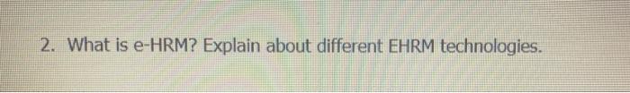  2. What is e-HRM? Explain about different EHRM technologies