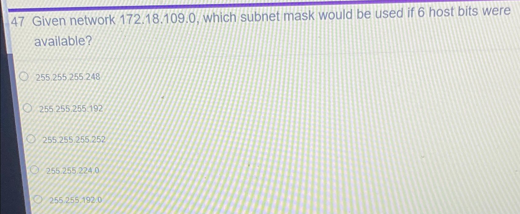  47 Given network 172.18.109.0, which subnet mask would be used if