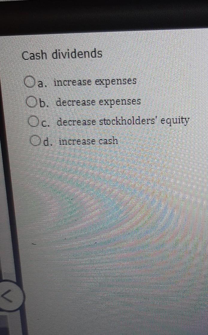Cash dividends Oa, increase expenses Ob. decrease expenses Oc, decrease stockholders'