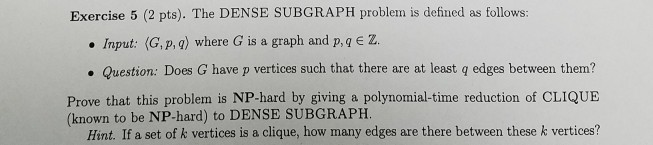  Exercise 5 (2 pts). The DENSE SUBGRAPH problem is defined as