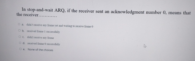  In stop-and-wait ARQ, if the receiver sent an acknowledgment number 0,