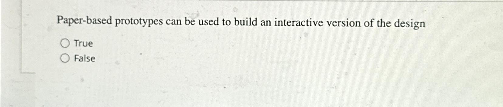  Paper-based prototypes can be used to build an interactive version of