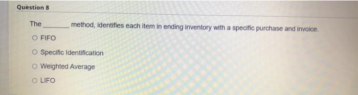  Question 8 The method, identifies each item in ending inventory with