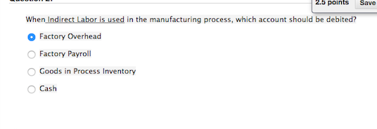  2.5 points Save When Indirect Labor is used in the manufacturing