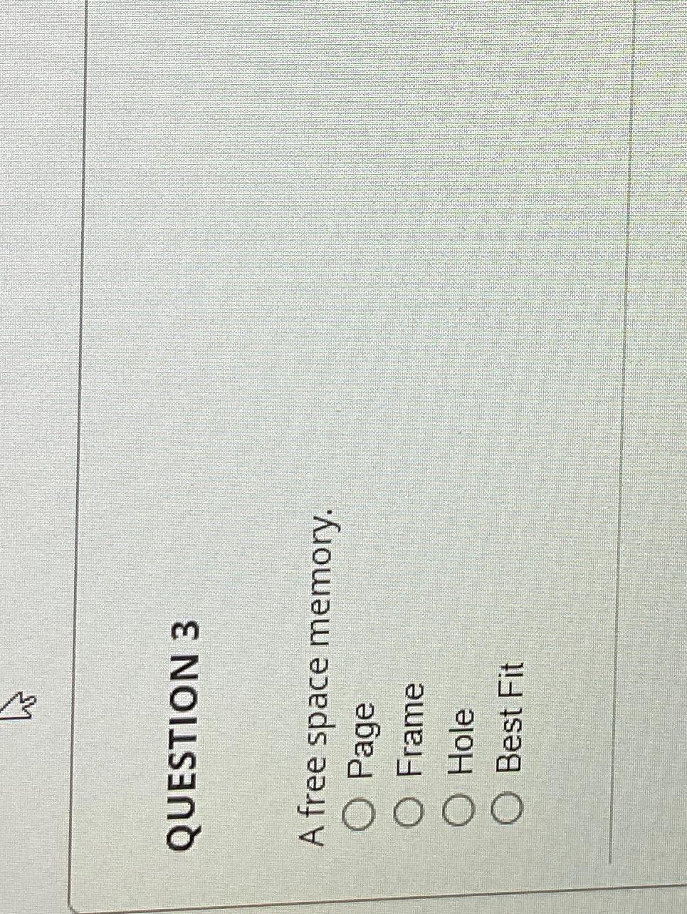  QUESTION 3 A free space memory. Page Frame Hole Best Fit